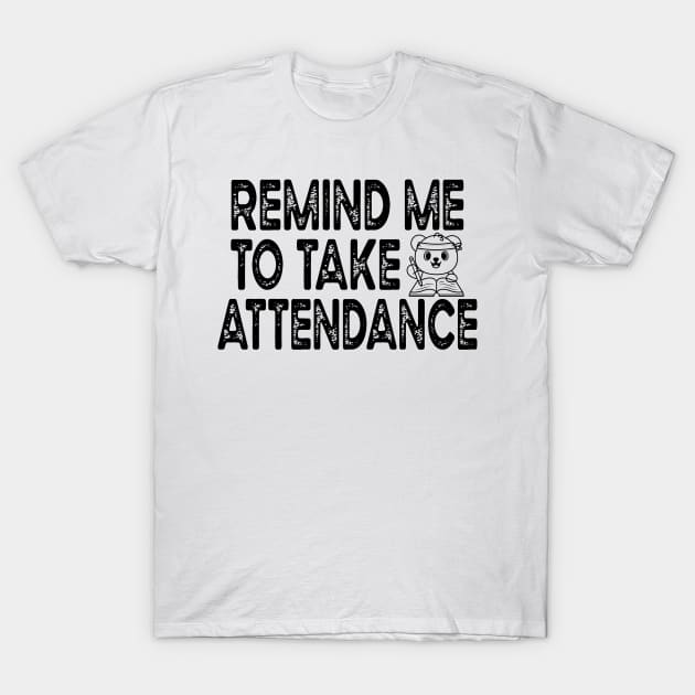 Remind Me To Take Attendance T-Shirt by Sunil Belidon